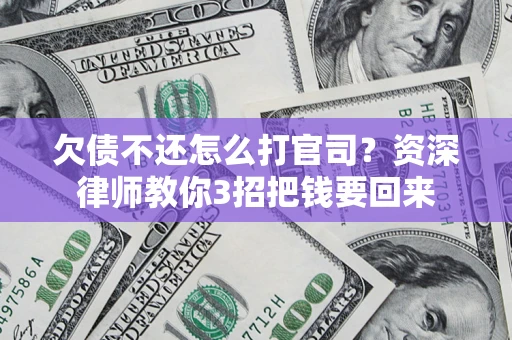武汉欠债不还怎么打官司？资深律师教你3招把钱要回来