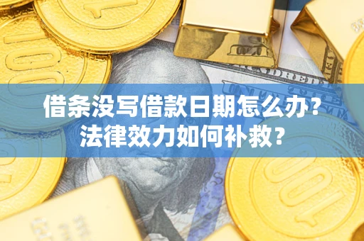 武汉借条没写借款日期怎么办?法律效力如何补救? 武汉借条没写借款日期怎么办?法律效力如何补救?
