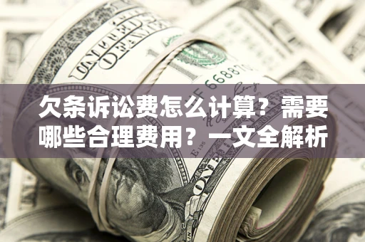 武汉欠条诉讼费怎么计算？需要哪些合理费用？一文全解析
