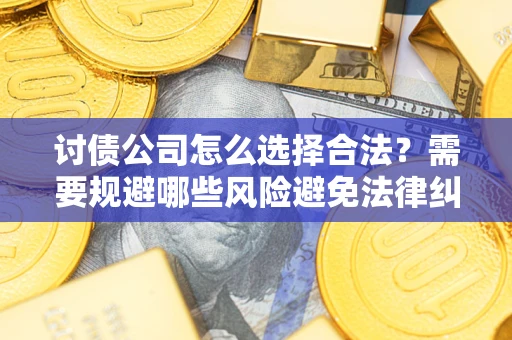 武汉讨债公司怎么选择合法?需要规避哪些风险避免法律纠纷? 武汉讨债公司怎么选择合法?需要规避哪些风险避免法律纠纷?