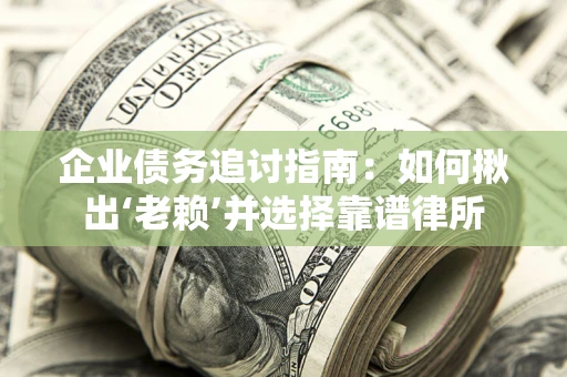 武汉企业债务追讨指南：如何揪出‘老赖’并选择靠谱律所