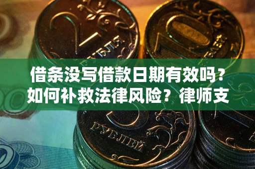 武汉借条没写借款日期有效吗？如何补救法律风险？律师支招