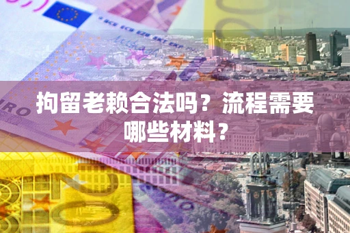 武汉拘留老赖合法吗？流程需要哪些材料？