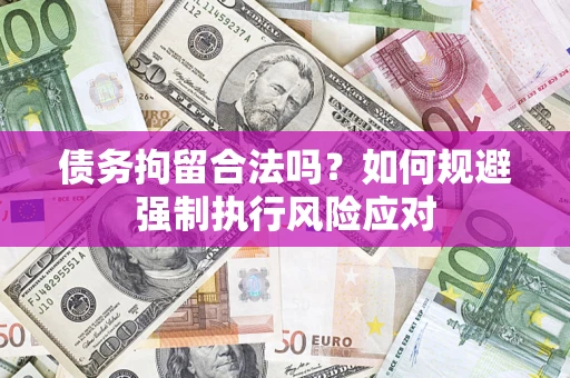 武汉债务拘留合法吗？如何规避强制执行风险应对