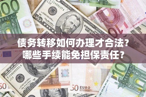 武汉债务转移如何办理才合法？哪些手续能免担保责任？