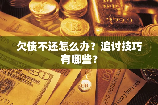 武汉欠债不还怎么办？追讨技巧有哪些？