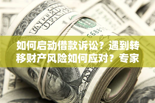武汉如何启动借款诉讼？遇到转移财产风险如何应对？专家解局支招