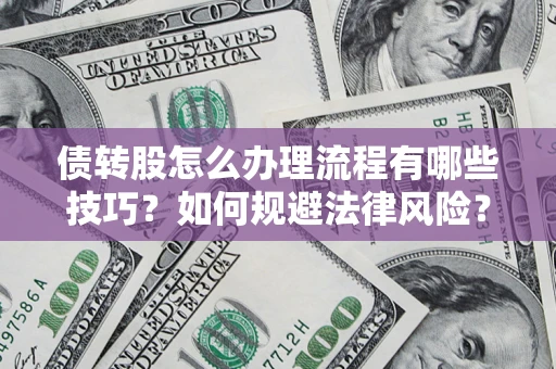 武汉债转股怎么办理流程有哪些技巧？如何规避法律风险？