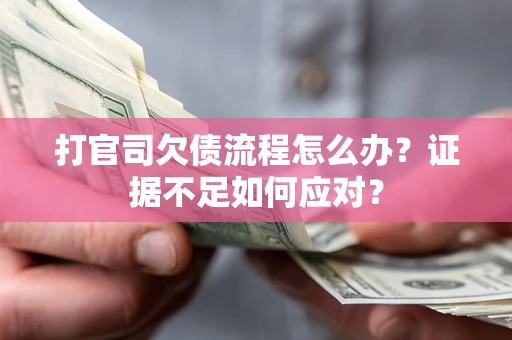武汉打官司欠债流程怎么办？证据不足如何应对？