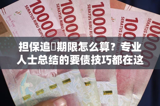 武汉担保追償期限怎么算？专业人士总结的要债技巧都在这里了