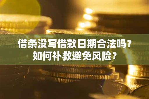 武汉借条没写借款日期合法吗？如何补救避免风险？