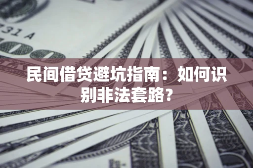 武汉民间借贷避坑指南：如何识别非法套路？