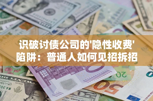 武汉识破讨债公司的'隐性收费'陷阱：普通人如何见招拆招？