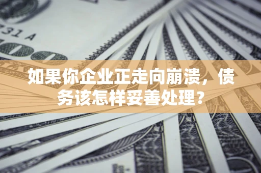 武汉如果你企业正走向崩溃，债务该怎样妥善处理？