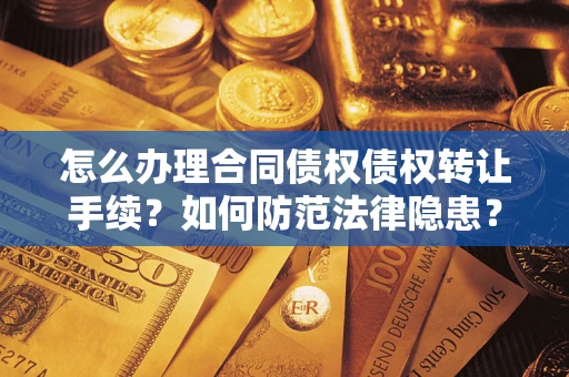 武汉怎么办理合同债权债权转让手续？如何防范法律隐患？