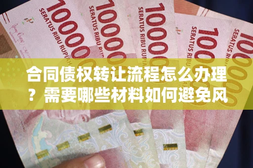 武汉合同债权转让流程怎么办理？需要哪些材料如何避免风险？