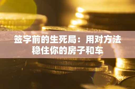 武汉签字前的生死局：用对方法稳住你的房子和车