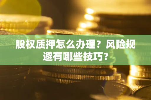 武汉股权质押怎么办理？风险规避有哪些技巧？