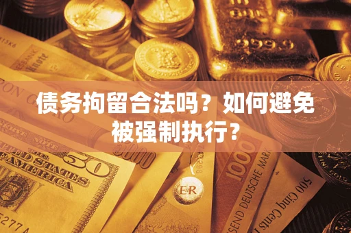 武汉债务拘留合法吗？如何避免被强制执行？