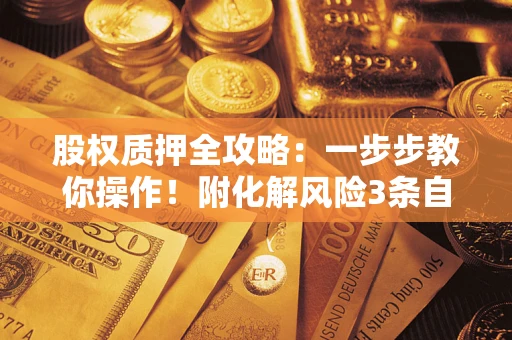 武汉股权质押全攻略：一步步教你操作！附化解风险3条自救法则