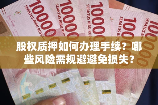 武汉股权质押如何办理手续？哪些风险需规避避免损失？