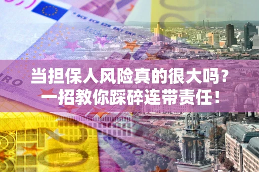 武汉当担保人风险真的很大吗？一招教你踩碎连带责任！