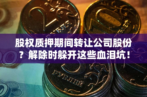 武汉股权质押期间转让公司股份？解除时躲开这些血泪坑！