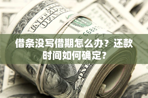 武汉借条没写借期怎么办？还款时间如何确定？
