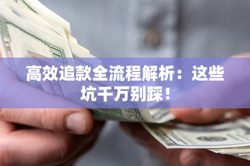 武汉高效追款全流程解析：这些坑千万别踩！
