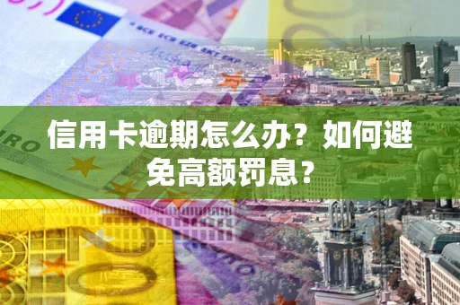武汉信用卡逾期怎么办？如何避免高额罚息？