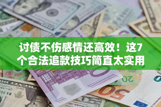 武汉讨债不伤感情还高效！这7个合法追款技巧简直太实用