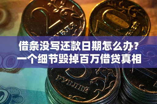 武汉借条没写还款日期怎么办？一个细节毁掉百万借贷真相