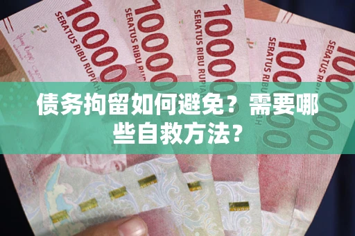 武汉债务拘留如何避免？需要哪些自救方法？