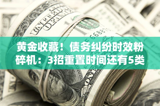 武汉黄金收藏！债务纠纷时效粉碎机：3招重置时间还有5类不设年限的特殊债务