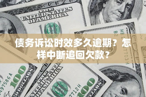 武汉债务诉讼时效多久逾期？怎样中断追回欠款？