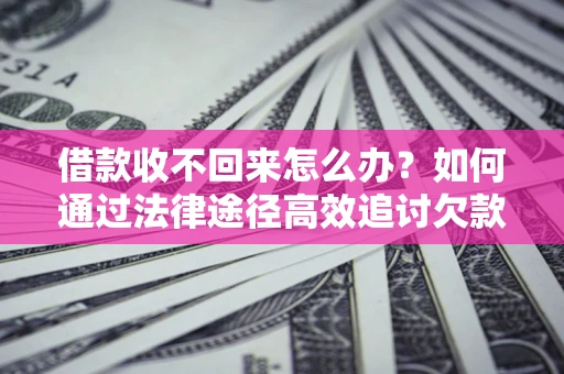 武汉借款收不回来怎么办？如何通过法律途径高效追讨欠款？