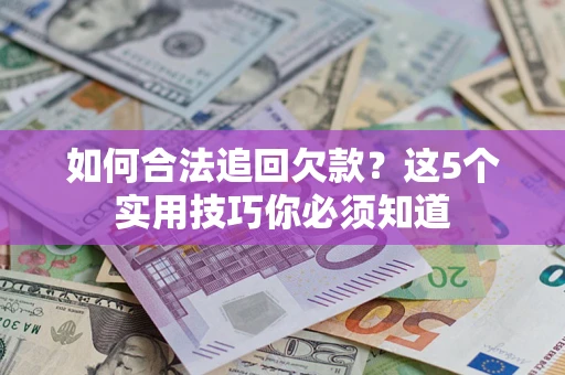武汉如何合法追回欠款？这5个实用技巧你必须知道