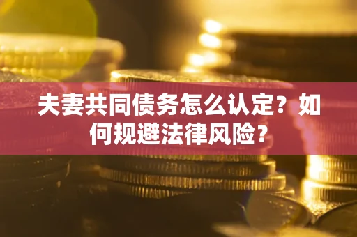 武汉夫妻共同债务怎么认定？如何规避法律风险？
