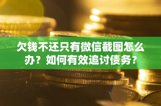武汉欠钱不还只有微信截图怎么办？如何有效追讨债务？