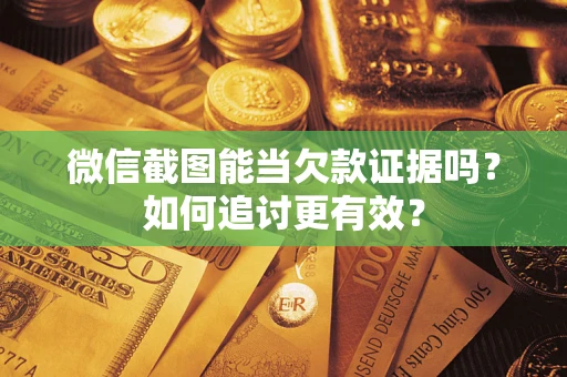 武汉微信截图能当欠款证据吗？如何追讨更有效？