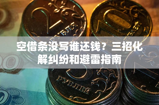 武汉空借条没写谁还钱？三招化解纠纷和避雷指南