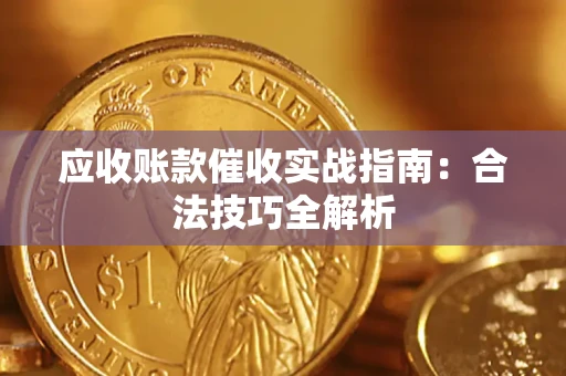 武汉应收账款催收实战指南：合法技巧全解析