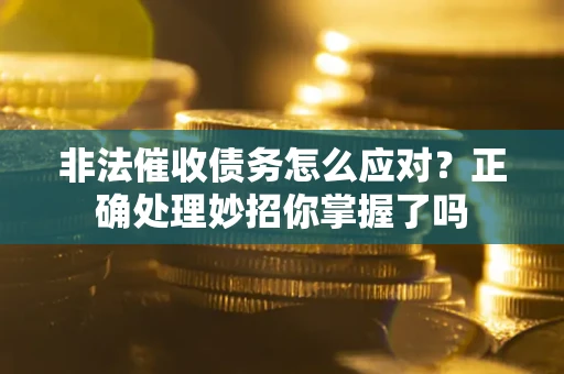 武汉非法催收债务怎么应对？正确处理妙招你掌握了吗