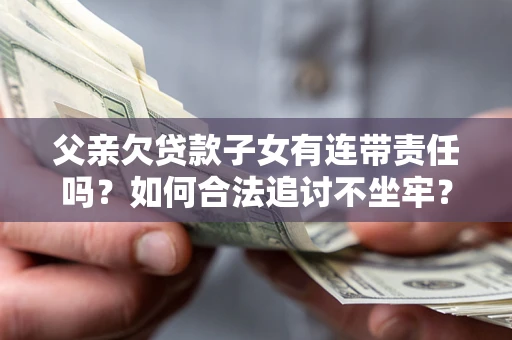 武汉父亲欠贷款子女有连带责任吗？如何合法追讨不坐牢？