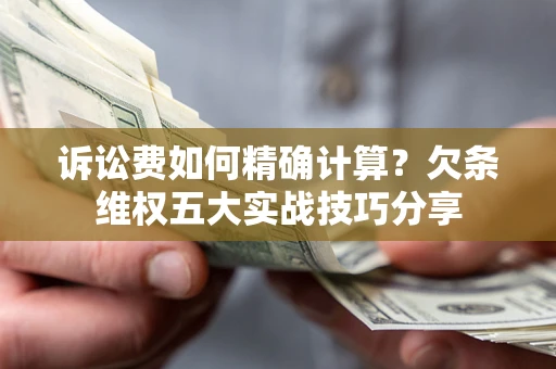 武汉诉讼费如何精确计算？欠条维权五大实战技巧分享