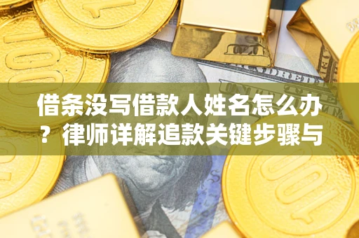 武汉借条没写借款人姓名怎么办？律师详解追款关键步骤与证据链构建