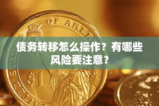 武汉债务转移怎么操作？有哪些风险要注意？