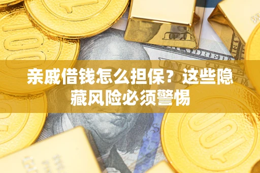 武汉亲戚借钱怎么担保？这些隐藏风险必须警惕