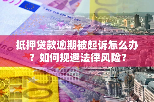 武汉抵押贷款逾期被起诉怎么办？如何规避法律风险？