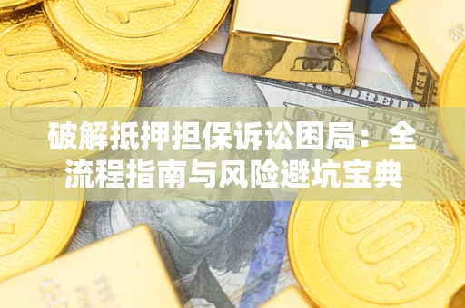 武汉破解抵押担保诉讼困局：全流程指南与风险避坑宝典